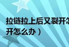 拉鏈拉上后又裂開怎么回事（拉鏈拉上后又裂開怎么辦）
