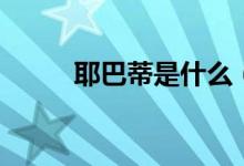 耶巴蒂是什么（耶巴蒂是啥意思）