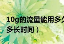 10g的流量能用多久(10G流量是多少兆能用多長(zhǎng)時(shí)間)
