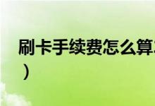 刷卡手續(xù)費怎么算2017（刷卡手續(xù)費怎么算）