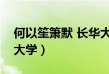 何以笙簫默 長華大學(xué)（何以笙簫默中的長華大學(xué)）