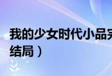 我的少女時(shí)代小品完整版（我的少女時(shí)代小說結(jié)局）