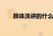 肢體洗講的什么（肢體洗講了什么）