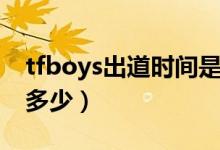 tfboys出道時間是多少（tfboys出道時間是多少）