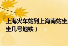 上海火車站到上海南站坐幾路高鐵（上?；疖囌镜缴虾Ｄ险咀鴰滋?hào)地鐵）