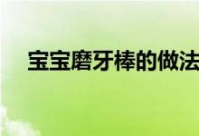 寶寶磨牙棒的做法（寶寶磨牙棒怎么做）