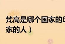梵高是哪個國家的印象派代表(梵高是哪個國家的人)