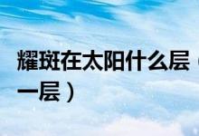 耀斑在太陽什么層（耀斑主要出現(xiàn)在太陽的哪一層）