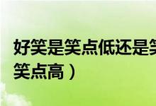 好笑是笑點低還是笑點高（什么叫笑點低或者笑點高）