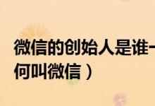微信的創(chuàng)始人是誰(shuí)一個(gè)（微信的創(chuàng)始人是誰(shuí)為何叫微信）