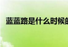 藍(lán)藍(lán)路是什么時(shí)候的梗（藍(lán)藍(lán)路是什么梗）
