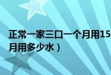 正常一家三口一個(gè)月用15立方水正常嗎（正常一家三口一個(gè)月用多少水）