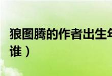 狼圖騰的作者出生年月（《狼圖騰》的作者是誰）