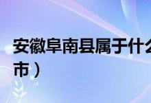 安徽阜南縣屬于什么市（安徽阜南縣屬于什么市）