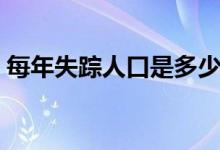 每年失蹤人口是多少（每年失蹤人口有多少）