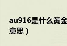 au916是什么黃金會掉色嗎（au916是什么意思）