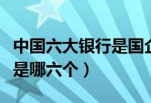 中國六大銀行是國企還是央企(中國六大銀行是哪六個)