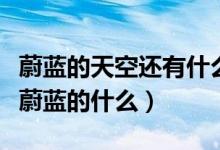 蔚藍的天空還有什么的天空（蔚藍的天空還有蔚藍的什么）