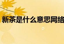 新茶是什么意思網絡用語（新茶是什么意思）