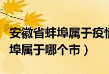安徽省蚌埠屬于疫情高風(fēng)險地區(qū)嗎（安徽省蚌埠屬于哪個市）