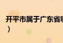 開平市屬于廣東省哪個(gè)市（開平市屬于哪個(gè)市）