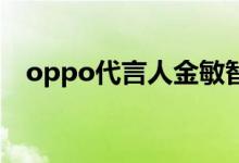 oppo代言人金敏智（OPPO代言人是誰）