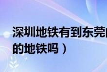 深圳地鐵有到東莞的嗎?（請問有深圳到東莞的地鐵嗎）