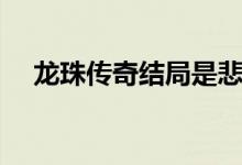 龍珠傳奇結(jié)局是悲劇嗎（龍珠傳奇結(jié)局）