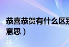 恭喜恭賀有什么區(qū)別（恭喜和恭賀分別是什么意思）