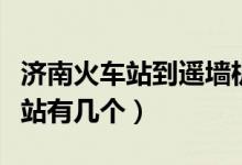 濟(jì)南火車站到遙墻機(jī)場大巴時(shí)刻表（濟(jì)南火車站有幾個(gè)）