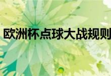 歐洲杯點(diǎn)球大戰(zhàn)規(guī)則（歐洲杯點(diǎn)球大戰(zhàn)介紹）
