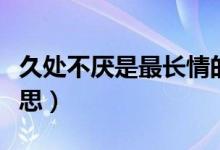 久處不厭是最長(zhǎng)情的告白嗎（久處不厭是啥意思）