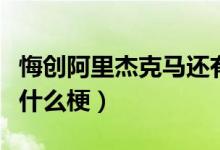 悔創(chuàng)阿里杰克馬還有哪些（悔創(chuàng)阿里杰克馬是什么梗）