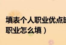 填表個人職業(yè)優(yōu)點缺點個性怎樣寫（填表個人職業(yè)怎么填）