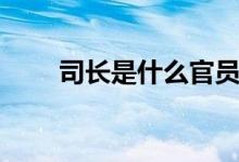 司長(zhǎng)是什么官員（司長(zhǎng)是什么級(jí)別）