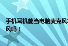手機耳機能當電腦麥克風怎么設置（手機耳機能當電腦麥克風嗎）