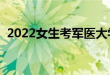2022女生考軍醫(yī)大學(xué)難嗎（需要什么條件）