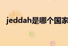 jeddah是哪個(gè)國(guó)家（jeddah是哪個(gè)國(guó)家）