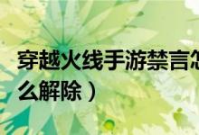 穿越火線手游禁言怎么解除（穿越火線禁言怎么解除）