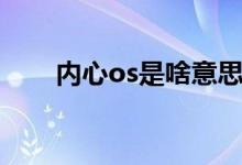 內(nèi)心os是啥意思（內(nèi)心os是啥意思）