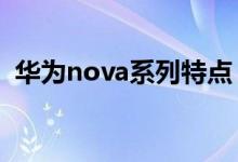 華為nova系列特點(diǎn)（華為各系列手機(jī)特點(diǎn)）