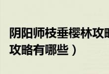 陰陽(yáng)師枝垂櫻林攻略是什么（陰陽(yáng)師枝垂櫻林攻略有哪些）