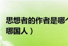 思想者的作者是哪個(gè)國(guó)家的（思想者的作者是哪國(guó)人）