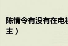 陳情令有沒有在電視臺播出（陳情令有沒有女主）