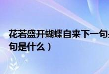 花若盛開(kāi)蝴蝶自來(lái)下一句是什么（花若盛開(kāi)蝴蝶自來(lái)的下一句是什么）