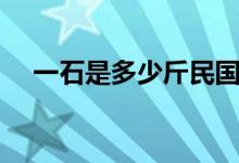 一石是多少斤民國時(shí)期（一石是多少斤）