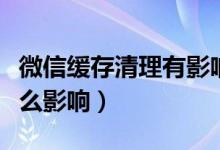 微信緩存清理有影響嗎(微信緩存清理掉有什么影響)