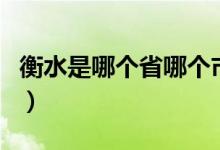 衡水是哪個(gè)省哪個(gè)市的（衡水是哪個(gè)省的城市）
