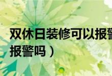 雙休日裝修可以報(bào)警嗎蘇州(雙休日裝修可以報(bào)警嗎)