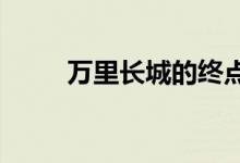 萬里長城的終點(diǎn)和起點(diǎn)分別是哪里